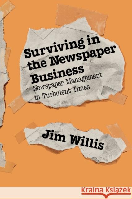 Surviving in the Newspaper Business: Newspaper Management in Turbulent Times Willis, Jim 9780275928636 Praeger Publishers