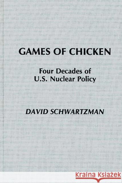 Games of Chicken: Four Decades of U.S. Nuclear Policy David Schwartzman David Schwartzman 9780275928841 Praeger Publishers