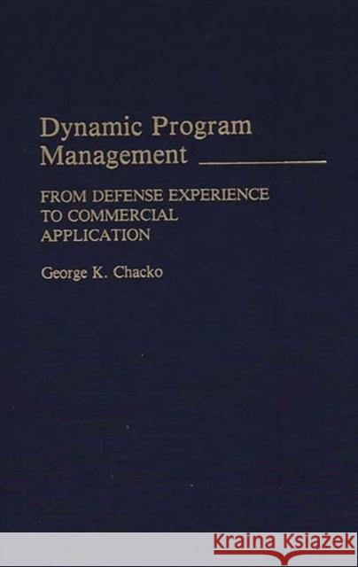 Dynamic Program Management: From Defense Experience to Commercial Application Chacko, George K. 9780275928858 Praeger Publishers