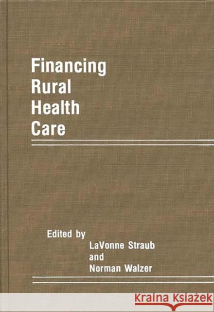 Financing Rural Health Care Lavonne Straub Norman Walzer Lavonne Straub 9780275929008 Praeger Publishers