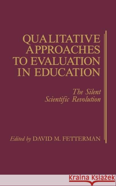 Qualitative Approaches to Evaluation in Education: The Silent Scientific Revolution Fetterman, David 9780275929176 Praeger Publishers