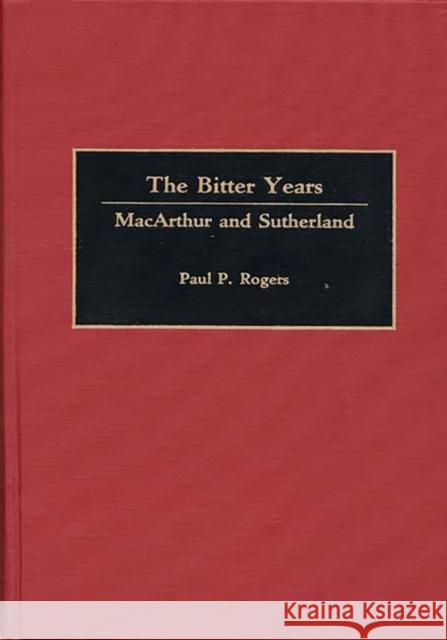 The Bitter Years: MacArthur and Sutherland Rogers, Arlene 9780275929190 Praeger Publishers