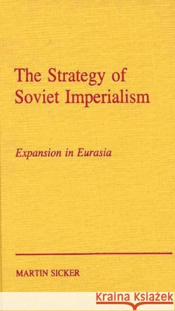 The Strategy of Russian Imperialism: Expansion in Eurasia Gorbachev Sicker, Martin 9780275929329 Praeger Publishers