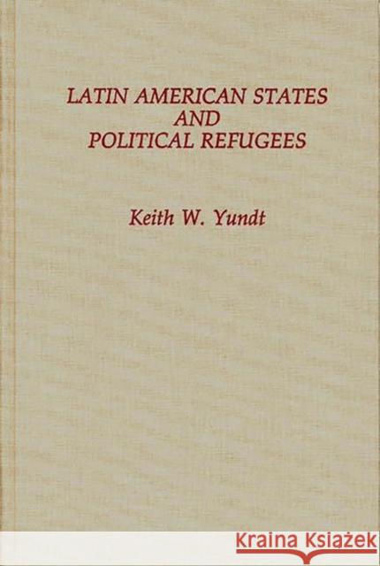 Latin American States and Political Refugees Keith W. Yundt 9780275929428 Praeger Publishers