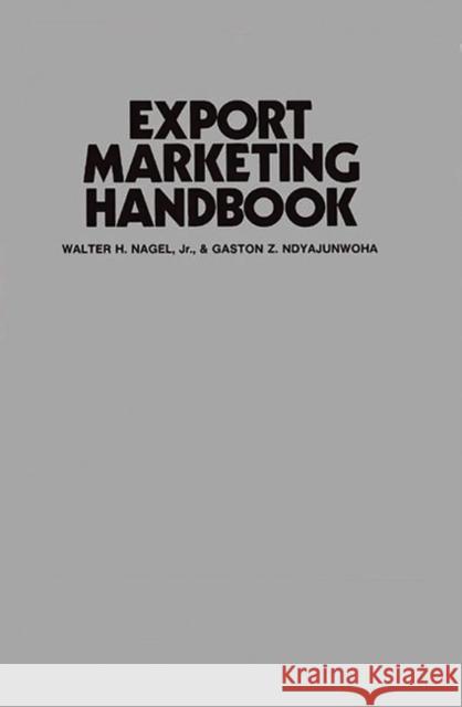 Export Marketing Handbook Walter H. Nagel Gaston Z. Ndyajunwoha 9780275929497 Praeger Publishers
