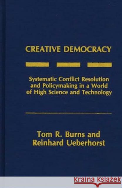 Creative Democracy: Systematic Conflict Resolution and Policymaking in a World of High Science and Technology Burns, Tom R. 9780275929572 Praeger Publishers