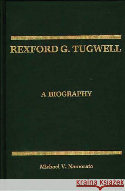 Rexford G. Tugwell: A Biography Namorato, Michael V. 9780275929619 Praeger Publishers