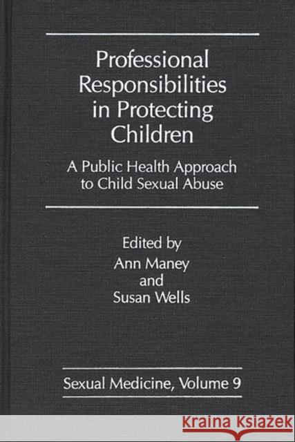 Professional Responsibilities in Protecting Children: A Public Health Approach to Child Abuse Maney, Ann 9780275929664 Praeger Publishers