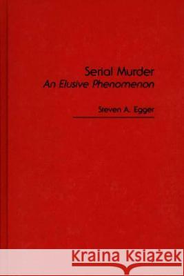 Serial Murder: An Elusive Phenomenon Steven A. Egger 9780275929862 Praeger Publishers