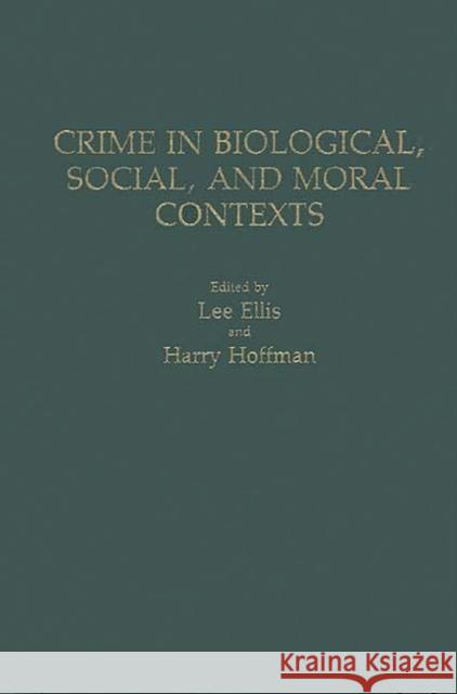 Crime in Biological, Social, and Moral Contexts Lee Ellis Harry Hoffman Lee Ellis 9780275930035 Praeger Publishers