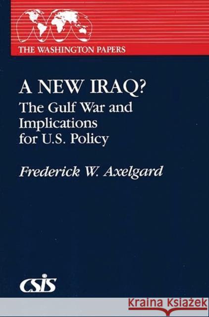 A New Iraq: The Gulf War and the Implications for U.S. Policy Frederick W. Axelgard 9780275930134 Praeger Publishers