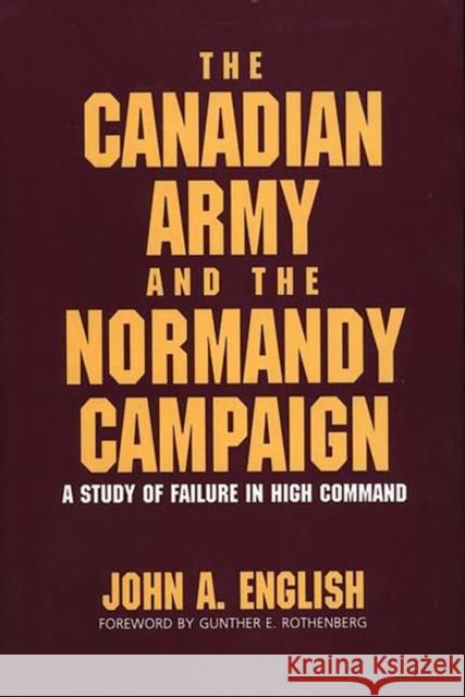 The Canadian Army and the Normandy Campaign: A Study of Failure in High Command English, John a. 9780275930196 Praeger Publishers