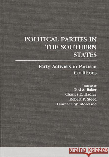 Political Parties in the Southern States: Party Activists in Partisan Coalitions Baker, Tod A. 9780275930271 Praeger Publishers