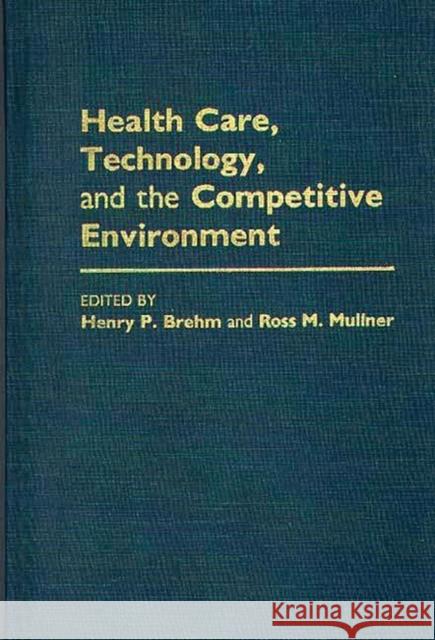 Health Care, Technology, and the Competitive Environment Henry P. Brehm Ross M. Mullner Henry P. Brehm 9780275930332 Praeger Publishers