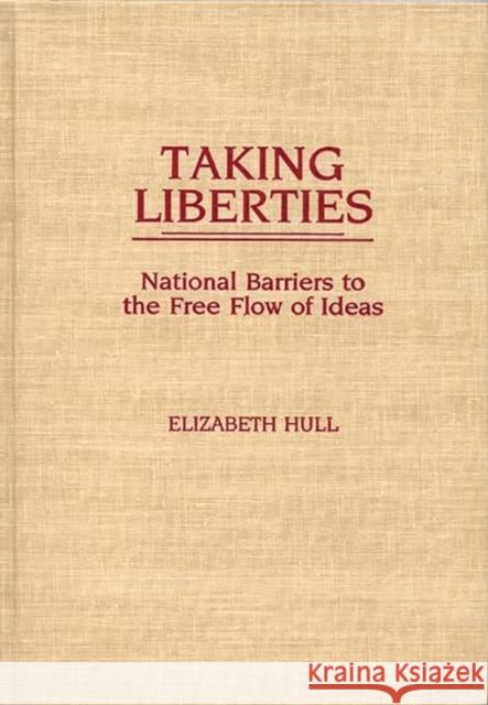 Taking Liberties: National Barriers to the Free Flow of Ideas Hull, Elizabet 9780275930431 Praeger Publishers