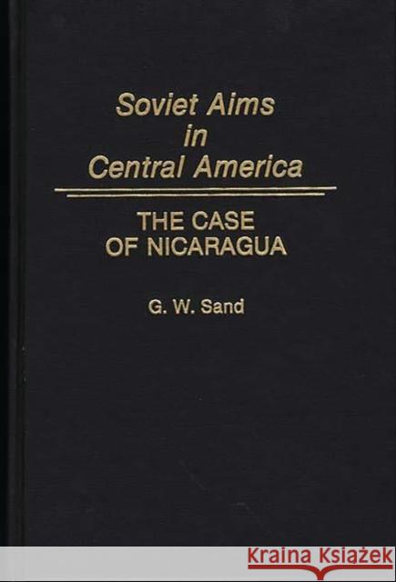 Soviet Aims in Central America: The Case of Nicaragua Sand, Gregory W. 9780275930509 Praeger Publishers