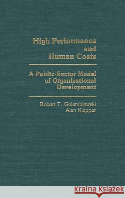 High Performance and Human Costs: A Public-Sector Model of Organizational Development Golembiewski, Robert T. 9780275930547 Praeger Publishers