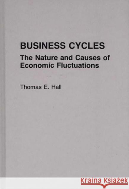 Business Cycles: The Nature and Causes of Economic Fluctuations Hall, Thomas E. 9780275930851 Praeger Publishers