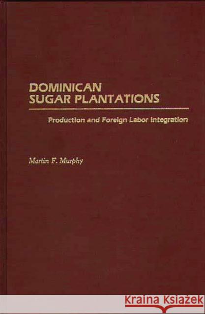 Dominican Sugar Plantations: Production and Foreign Labor Integration Murphy, Martin 9780275931131