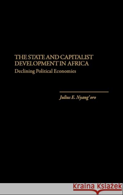 The State and Capitalist Development in Africa: Declining Political Economies Nyang'oro, Julius E. 9780275931209