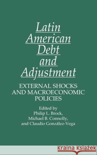 Latin American Debt and Adjustment: External Shocks and Macroeconomic Policies Brock, Philip 9780275931230 Praeger Publishers