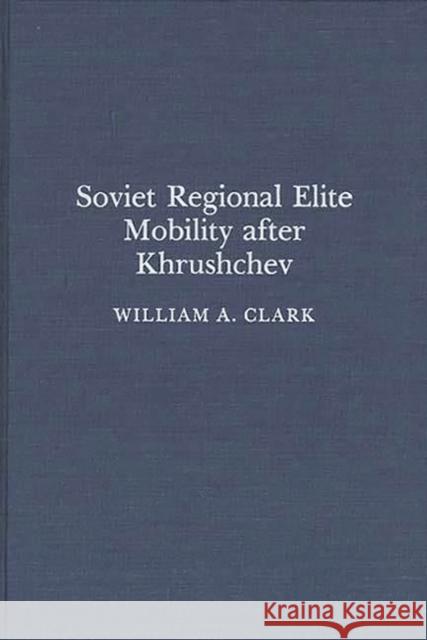 Soviet Regional Elite Mobility After Khruschev William A. Clark 9780275931247 Praeger Publishers