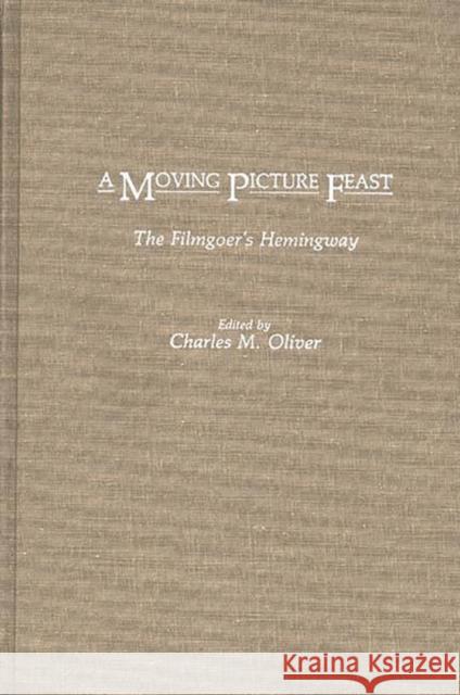 A Moving Picture Feast: The Filmgoer's Hemingway Oliver, Charles 9780275931469 Praeger Publishers