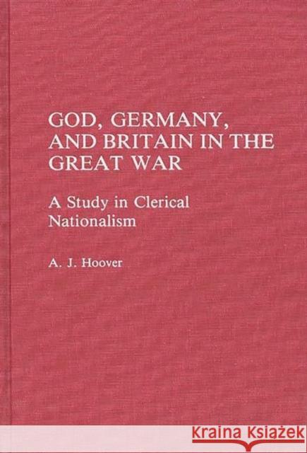 God, Germany, and Britain in the Great War: A Study in Clerical Nationalism Hoover, A. J. 9780275931698 Praeger Publishers