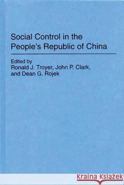Social Control in the People's Republic of China Ronald J. Troyer John P. Clark Dean G. Rojek 9780275931766