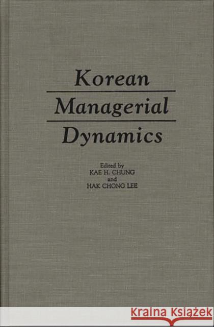 Korean Managerial Dynamics Kae H. Chung Hak Chong Lee Kae H. Chung 9780275931902 Praeger Publishers