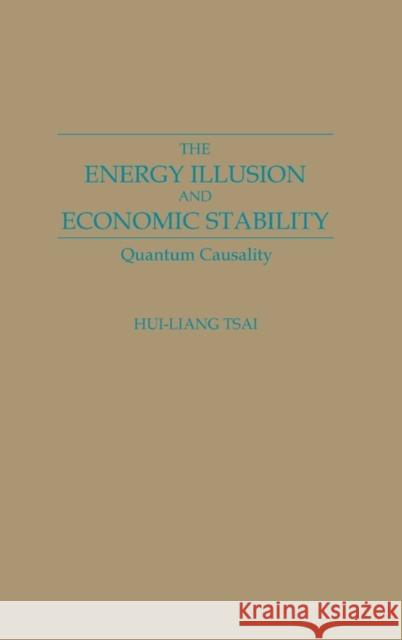 The Energy Illusion and Economic Stability: Quantum Causality Liang Tsai, Hui 9780275931919 Praeger Publishers