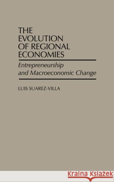 The Evolution of Regional Economies: Entrepreneurship and Macroeconomic Change Suarez Villa, Luis 9780275931988 Praeger Publishers