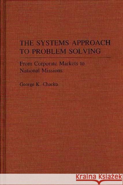 The Systems Approach to Problem Solving: From Corporate Markets to National Missions Chacko, George K. 9780275932039 Praeger Publishers