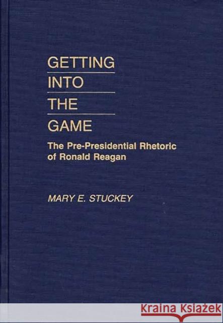 Getting Into the Game: The Pre-Presidential Rhetoric of Ronald Reagan Stuckey, Mary E. 9780275932329 Praeger Publishers
