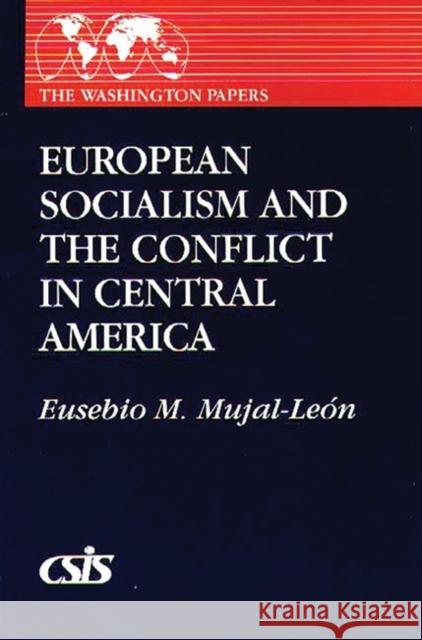 European Socialism and the Conflict in Central America Eusebio Mujal-Leon 9780275932381 Praeger Publishers