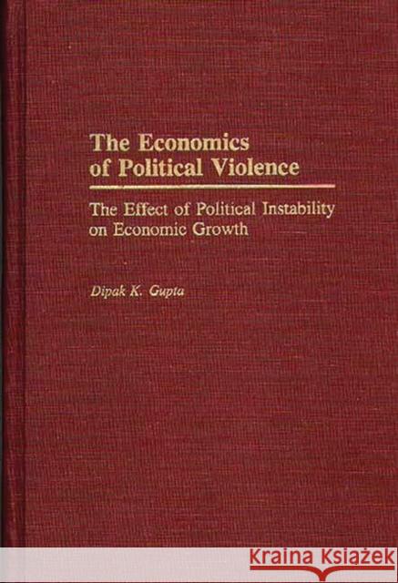 The Economics of Political Violence: The Effect of Political Instability on Economic Growth D. K. Gupta Dipak K. Gupta 9780275932565 Praeger Publishers
