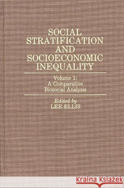 Social Stratification and Socioeconomic Inequality: Volume 1: A Comparative Biosocial Analysis Ellis, Lee 9780275932626 Praeger Publishers