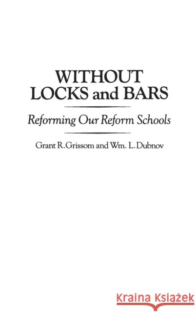 Without Locks and Bars: Reforming Our Reform Schools Grissom, Grant R. 9780275932824
