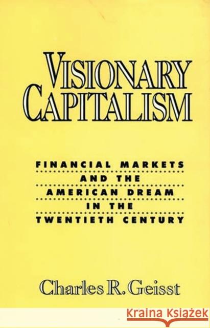 Visionary Capitalism: Financial Markets and the American Dream in the Twentieth Century Geisst, Charles R. 9780275932831 Praeger Publishers