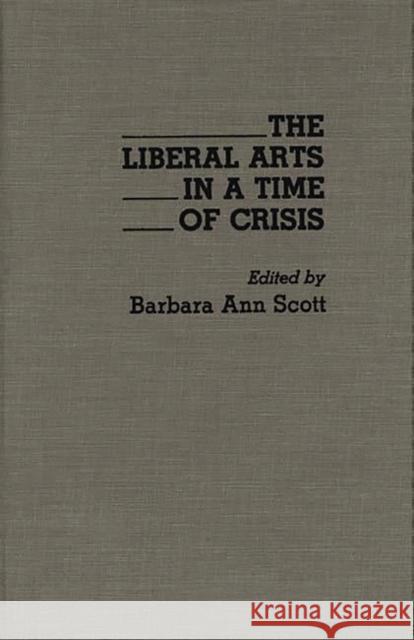 The Liberal Arts in a Time of Crisis Barbara A. Scott 9780275932954