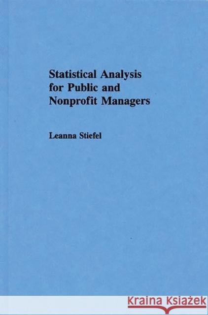Statistical Analysis for Public and Nonprofit Managers Leanna Stiefel 9780275933012 Praeger Publishers