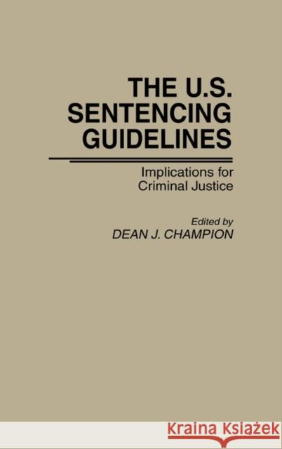 The U.S. Sentencing Guidelines: Implications for Criminal Justice Champion, Dean John 9780275933241 Praeger Publishers