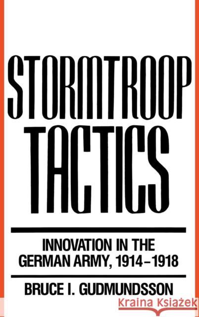 Stormtroop Tactics: Innovation in the German Army, 1914-1918 Bruce I. Gudmundsson 9780275933289 Praeger Publishers