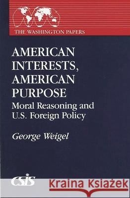 American Interests, American Purpose: Moral Reasoning and U.S. Foreign Policy Weigel, George 9780275933357 Praeger Publishers