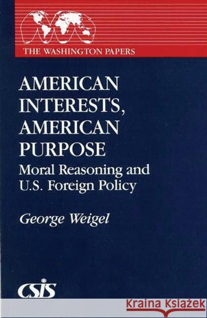 American Interests, American Purpose: Moral Reasoning and U.S. Foreign Policy George Weigel 9780275933364 Praeger Publishers