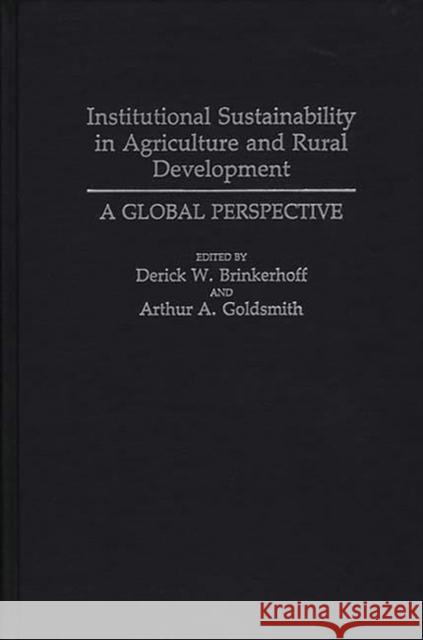 Institutional Sustainability in Agriculture and Rural Development: A Global Perspective Brinkerhoff, Derick W. 9780275933739 Praeger Publishers