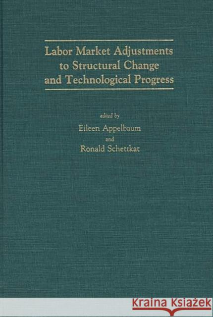 Labor Market Adjustments to Structural Change and Technological Progress Eileen Appelbaum Ronald Schettkat Eileen Appelbaum 9780275933760 Praeger Publishers