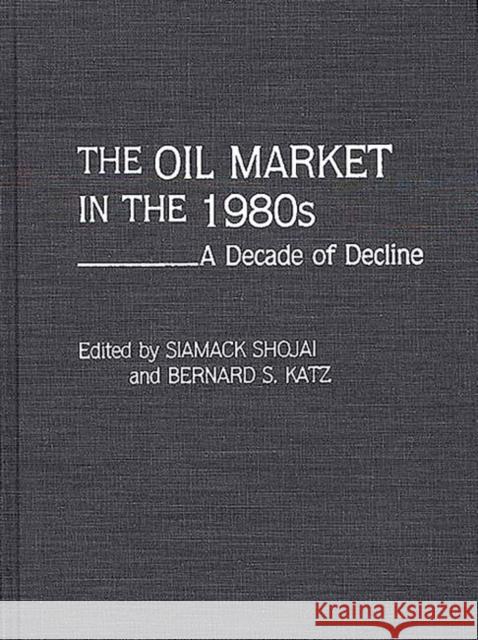 The Oil Market in the 1980s: A Decade of Decline Shojai, Siamack 9780275933807 Praeger Publishers