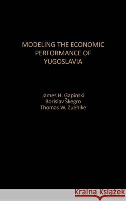 Modeling the Economic Performance of Yugoslavia James H. Gapinski Borislav Skegro Thomas W. Zuehlke 9780275933852 Praeger Publishers