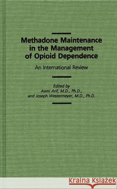Methadone Maintenance in the Management of Opioid Dependence: An International Review Arif, Awni 9780275933920 Praeger Publishers
